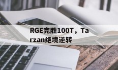 开云APP-关于RGE完胜100T，Tarzan绝境逆转的信息